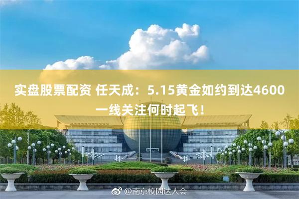 实盘股票配资 任天成：5.15黄金如约到达4600一线关注何时起飞！