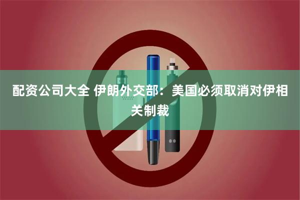 配资公司大全 伊朗外交部：美国必须取消对伊相关制裁