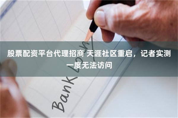 股票配资平台代理招商 天涯社区重启，记者实测一度无法访问