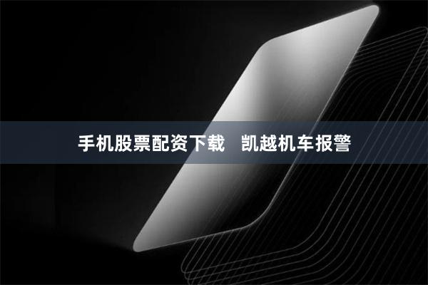 手机股票配资下载   凯越机车报警