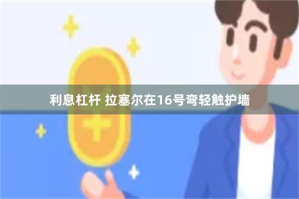 利息杠杆 拉塞尔在16号弯轻触护墙