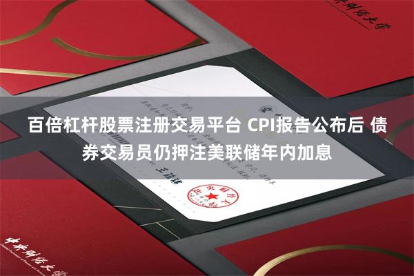 百倍杠杆股票注册交易平台 CPI报告公布后 债券交易员仍押注美联储年内加息