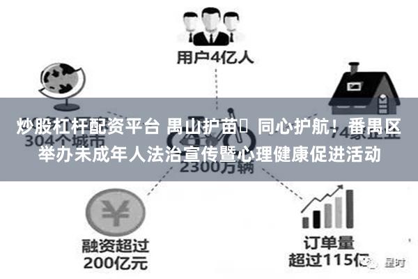 炒股杠杆配资平台 禺山护苗・同心护航！番禺区举办未成年人法治宣传暨心理健康促进活动