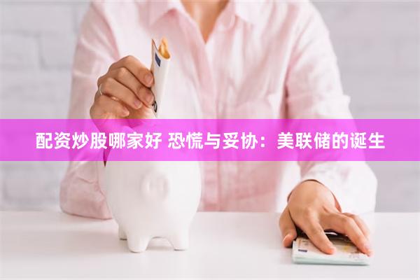 配资炒股哪家好 恐慌与妥协：美联储的诞生
