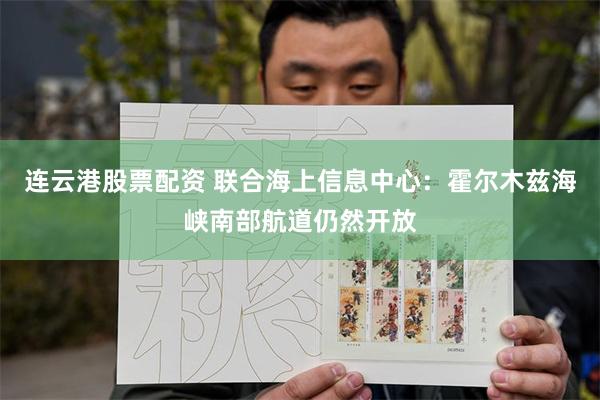 连云港股票配资 联合海上信息中心：霍尔木兹海峡南部航道仍然开放