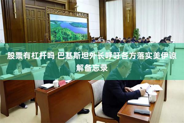 股票有杠杆吗 巴基斯坦外长呼吁各方落实美伊谅解备忘录