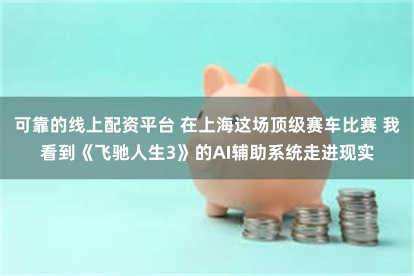 可靠的线上配资平台 在上海这场顶级赛车比赛 我看到《飞驰人生3》的AI辅助系统走进现实