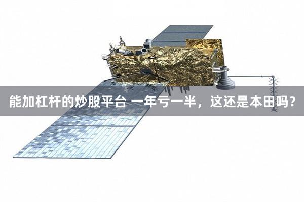 能加杠杆的炒股平台 一年亏一半，这还是本田吗？