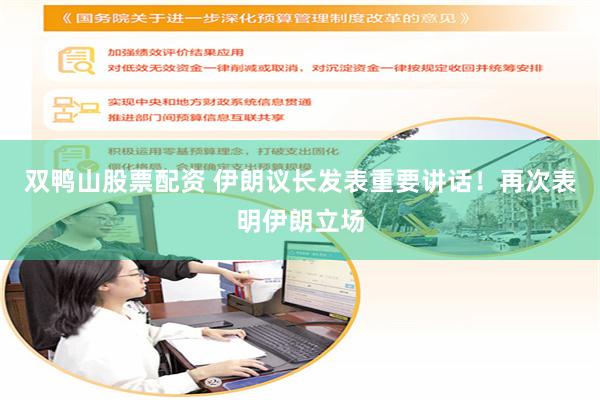 双鸭山股票配资 伊朗议长发表重要讲话！再次表明伊朗立场