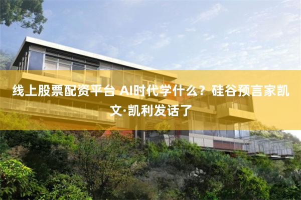 线上股票配资平台 AI时代学什么？硅谷预言家凯文·凯利发话了