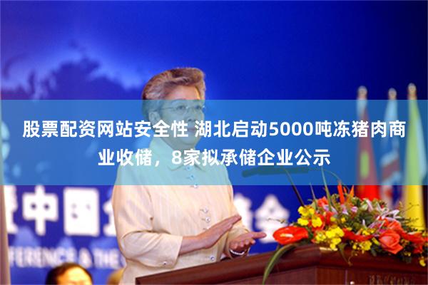 股票配资网站安全性 湖北启动5000吨冻猪肉商业收储，8家拟承储企业公示