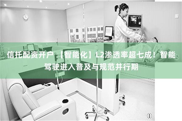 信托配资开户 【智能化】L2渗透率超七成！智能驾驶进入普及与规范并行期