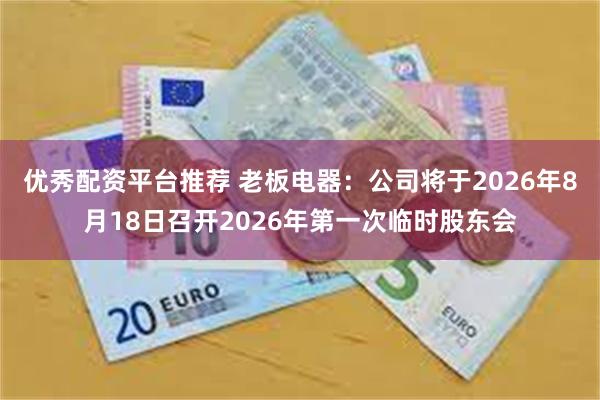 优秀配资平台推荐 老板电器：公司将于2026年8月18日召开2026年第一次临时股东会