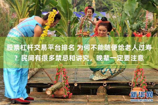 股票杠杆交易平台排名 为何不能随便给老人过寿？民间有很多禁忌和讲究，晚辈一定要注意
