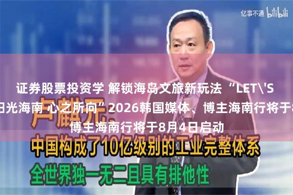 证券股票投资学 解锁海岛文旅新玩法 “LET'S HAINAN·阳光海南 心之所向”2026韩国媒体、博主海南行将于8月4日启动