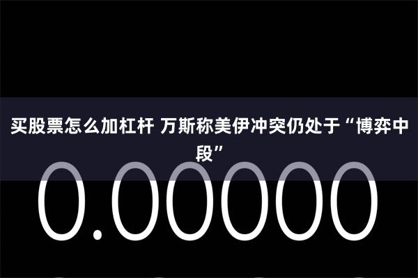 买股票怎么加杠杆 万斯称美伊冲突仍处于“博弈中段”