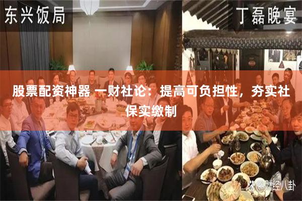 股票配资神器 一财社论：提高可负担性，夯实社保实缴制