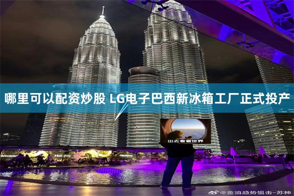 哪里可以配资炒股 LG电子巴西新冰箱工厂正式投产