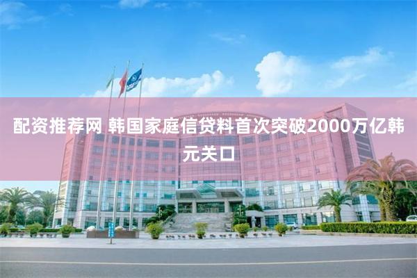 配资推荐网 韩国家庭信贷料首次突破2000万亿韩元关口
