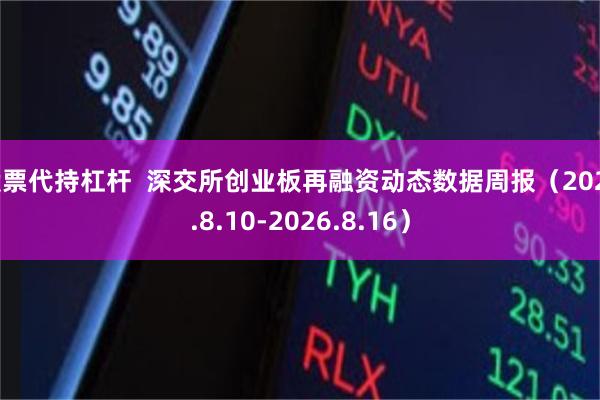 股票代持杠杆  深交所创业板再融资动态数据周报（2026.8.10-2026.8.16）