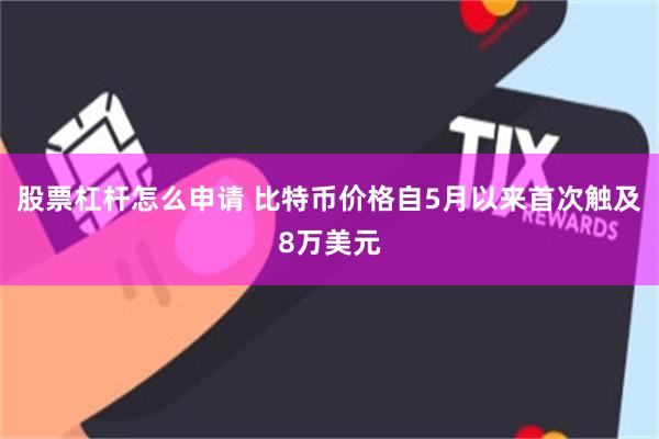 股票杠杆怎么申请 比特币价格自5月以来首次触及8万美元
