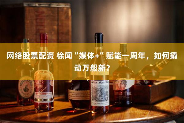 网络股票配资 徐闻“媒体+”赋能一周年，如何撬动万般新？