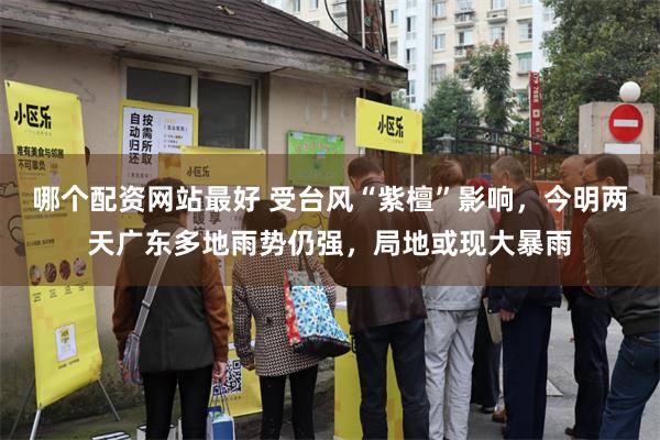 哪个配资网站最好 受台风“紫檀”影响，今明两天广东多地雨势仍强，局地或现大暴雨